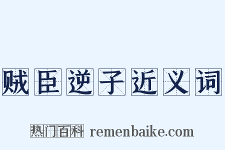 贼臣逆子近义词是什么意思的图片